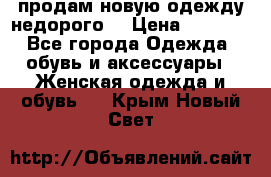 продам новую одежду недорого! › Цена ­ 3 000 - Все города Одежда, обувь и аксессуары » Женская одежда и обувь   . Крым,Новый Свет